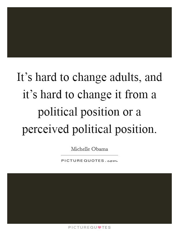 It's hard to change adults, and it's hard to change it from a political position or a perceived political position. Picture Quote #1