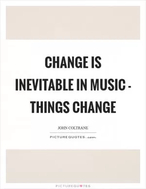 Change is inevitable in music - things change Picture Quote #1