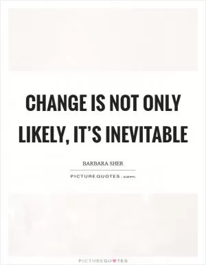 Change is not only likely, it’s inevitable Picture Quote #1
