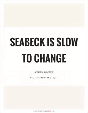 Seabeck is slow to change Picture Quote #1