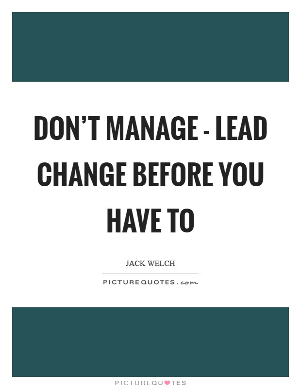 Don't manage - lead change before you have to Picture Quote #1
