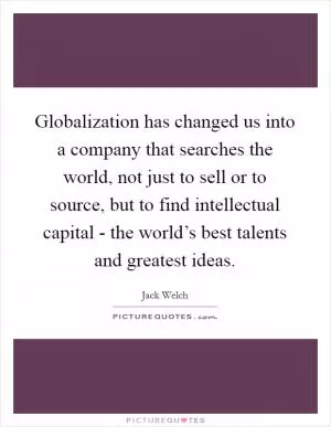 Globalization has changed us into a company that searches the world, not just to sell or to source, but to find intellectual capital - the world’s best talents and greatest ideas Picture Quote #1