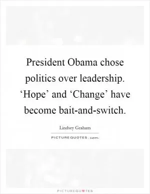 President Obama chose politics over leadership. ‘Hope’ and ‘Change’ have become bait-and-switch Picture Quote #1