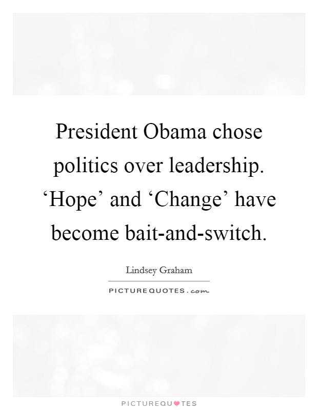 President Obama chose politics over leadership. ‘Hope' and ‘Change' have become bait-and-switch. Picture Quote #1