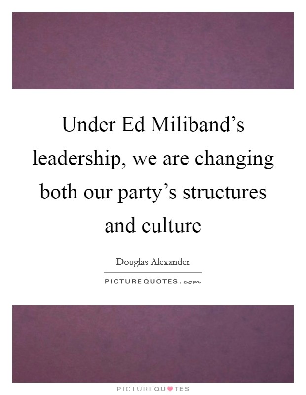 Under Ed Miliband's leadership, we are changing both our party's structures and culture Picture Quote #1