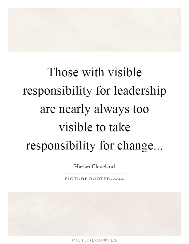 Those with visible responsibility for leadership are nearly always too visible to take responsibility for change... Picture Quote #1
