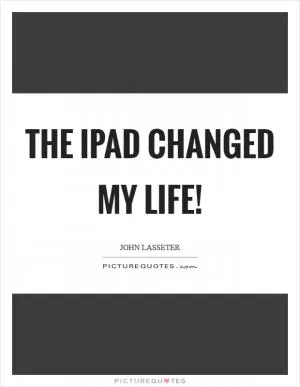 The iPad changed my life! Picture Quote #1