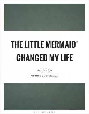 The Little Mermaid’ changed my life Picture Quote #1