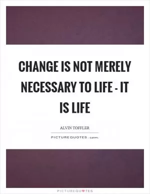 Change is not merely necessary to life - it is life Picture Quote #1