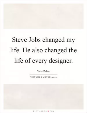 Steve Jobs changed my life. He also changed the life of every designer Picture Quote #1