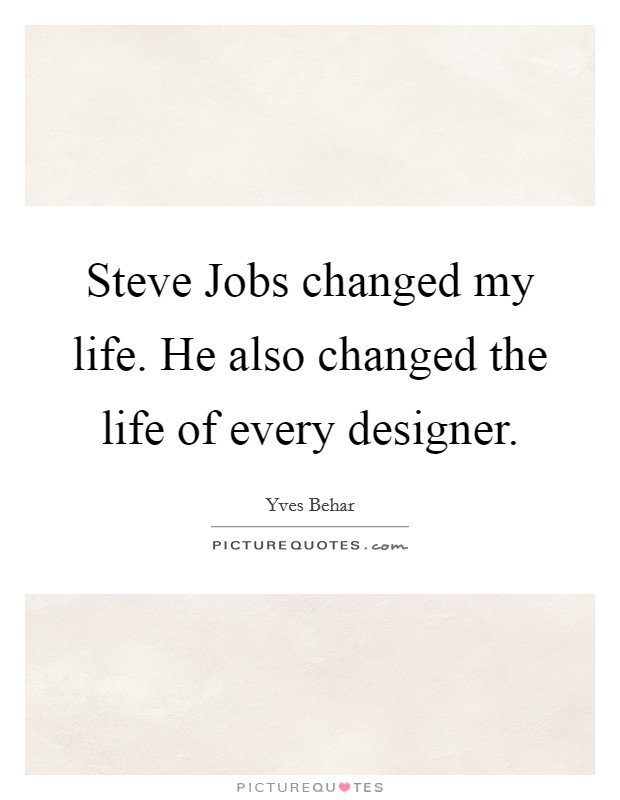 Steve Jobs changed my life. He also changed the life of every designer. Picture Quote #1