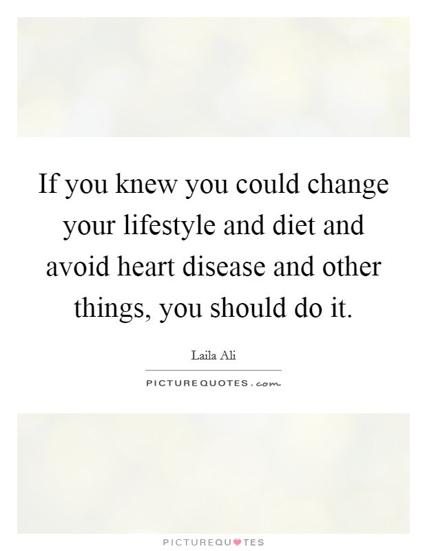 If you knew you could change your lifestyle and diet and avoid heart disease and other things, you should do it. Picture Quote #1