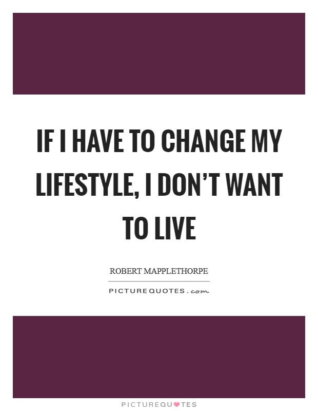 If I have to change my lifestyle, I don't want to live Picture Quote #1