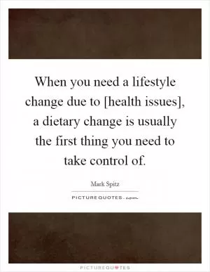When you need a lifestyle change due to [health issues], a dietary change is usually the first thing you need to take control of Picture Quote #1