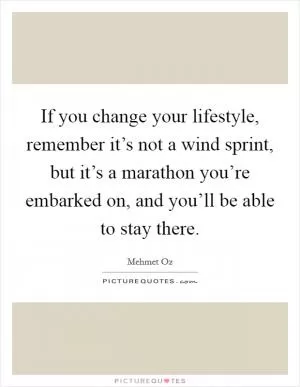 If you change your lifestyle, remember it’s not a wind sprint, but it’s a marathon you’re embarked on, and you’ll be able to stay there Picture Quote #1
