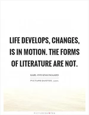 Life develops, changes, is in motion. The forms of literature are not Picture Quote #1