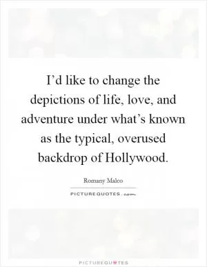 I’d like to change the depictions of life, love, and adventure under what’s known as the typical, overused backdrop of Hollywood Picture Quote #1