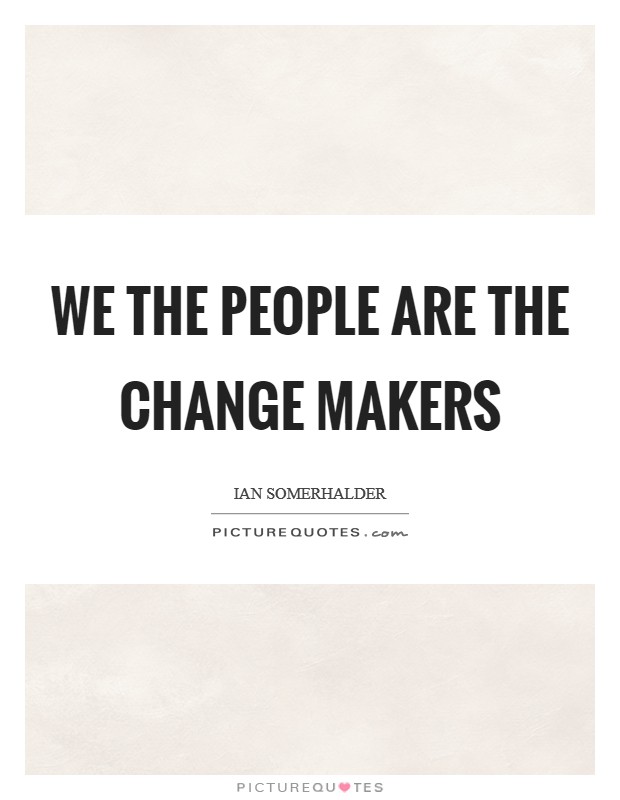 We the people are the change makers Picture Quote #1