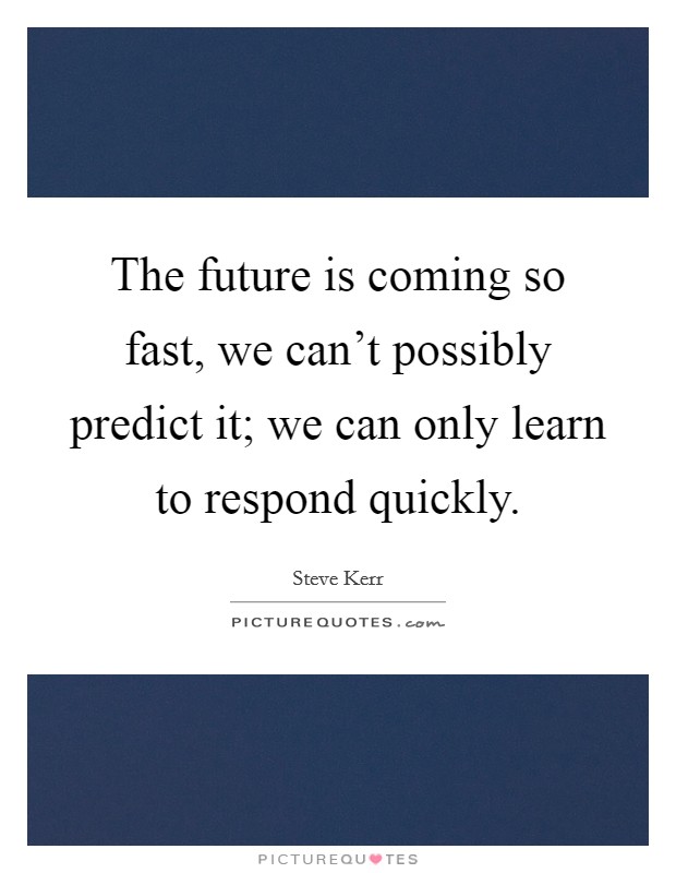 The future is coming so fast, we can't possibly predict it; we can only learn to respond quickly. Picture Quote #1