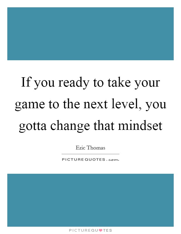 If you ready to take your game to the next level, you gotta change that mindset Picture Quote #1