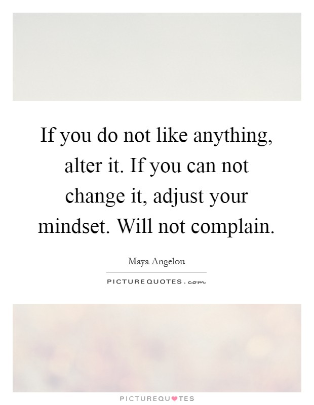 If you do not like anything, alter it. If you can not change it, adjust your mindset. Will not complain. Picture Quote #1