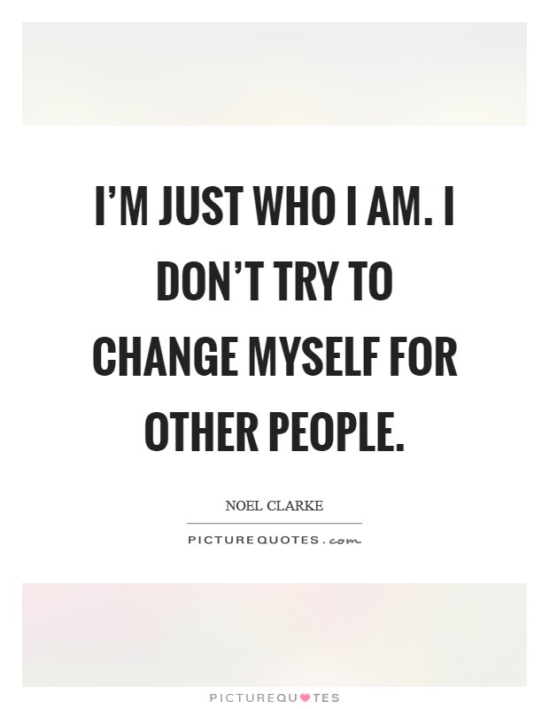 I'm just who I am. I don't try to change myself for other people. Picture Quote #1