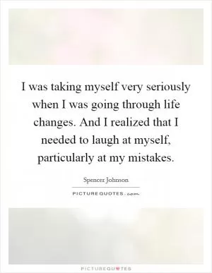 I was taking myself very seriously when I was going through life changes. And I realized that I needed to laugh at myself, particularly at my mistakes Picture Quote #1