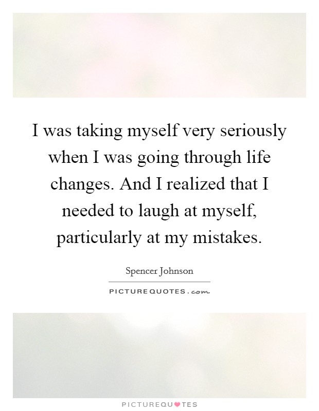 I was taking myself very seriously when I was going through life changes. And I realized that I needed to laugh at myself, particularly at my mistakes. Picture Quote #1