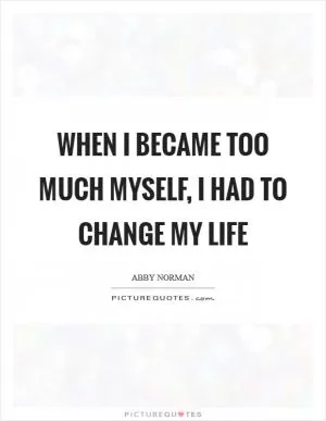 When I became too much myself, I had to change my life Picture Quote #1