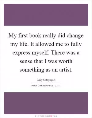 My first book really did change my life. It allowed me to fully express myself. There was a sense that I was worth something as an artist Picture Quote #1