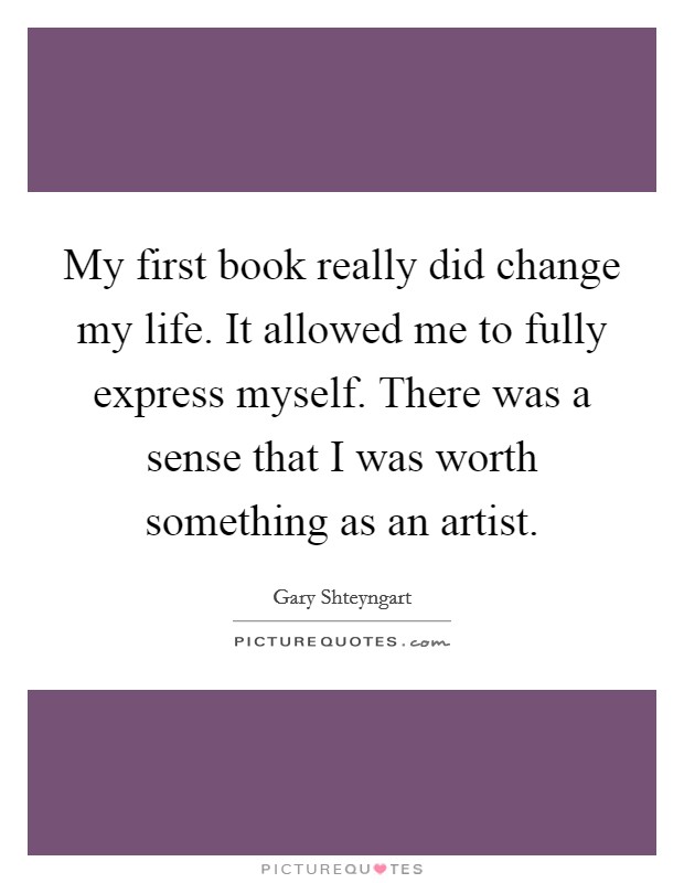 My first book really did change my life. It allowed me to fully express myself. There was a sense that I was worth something as an artist. Picture Quote #1