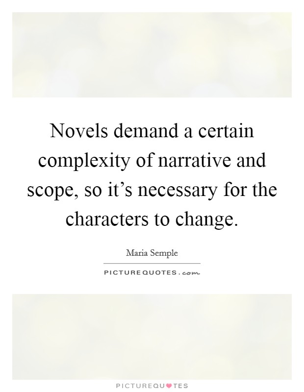 Novels demand a certain complexity of narrative and scope, so it's necessary for the characters to change. Picture Quote #1