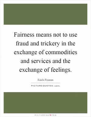 Fairness means not to use fraud and trickery in the exchange of commodities and services and the exchange of feelings Picture Quote #1
