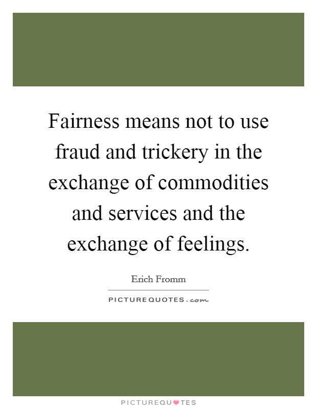Fairness means not to use fraud and trickery in the exchange of commodities and services and the exchange of feelings. Picture Quote #1