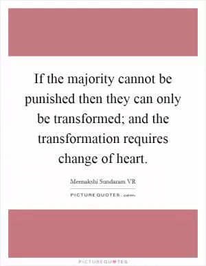 If the majority cannot be punished then they can only be transformed; and the transformation requires change of heart Picture Quote #1