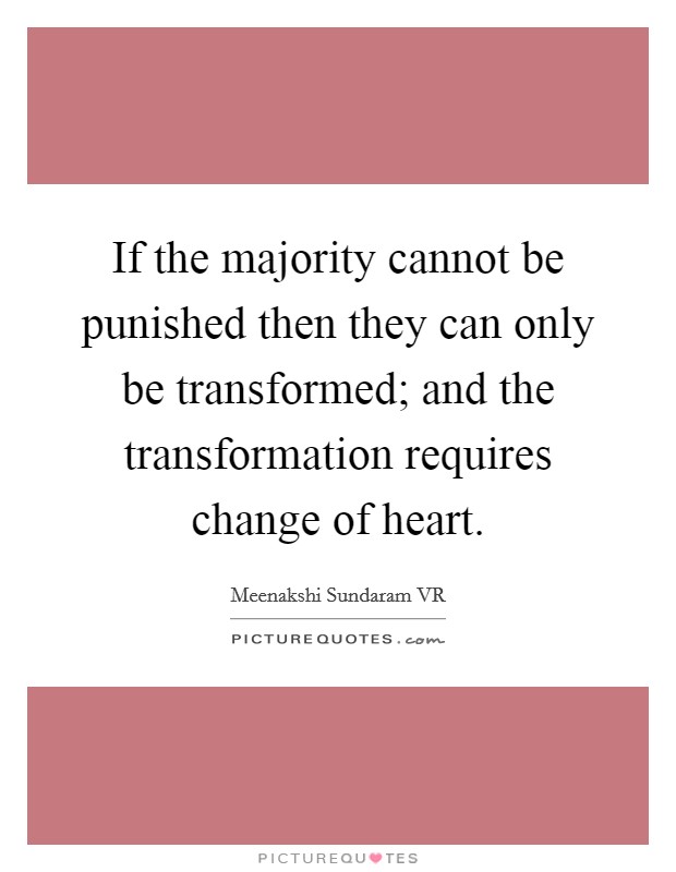 If the majority cannot be punished then they can only be transformed; and the transformation requires change of heart. Picture Quote #1