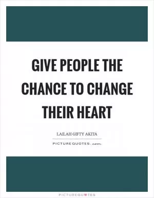 Give people the chance to change their heart Picture Quote #1