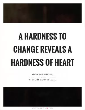 A hardness to change reveals a hardness of heart Picture Quote #1