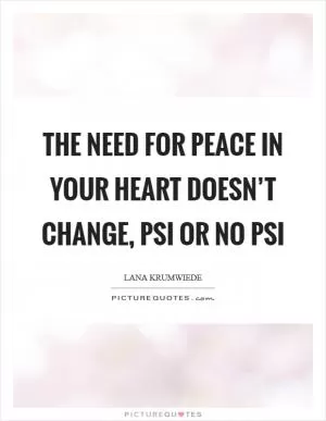 The need for peace in your heart doesn’t change, psi or no psi Picture Quote #1