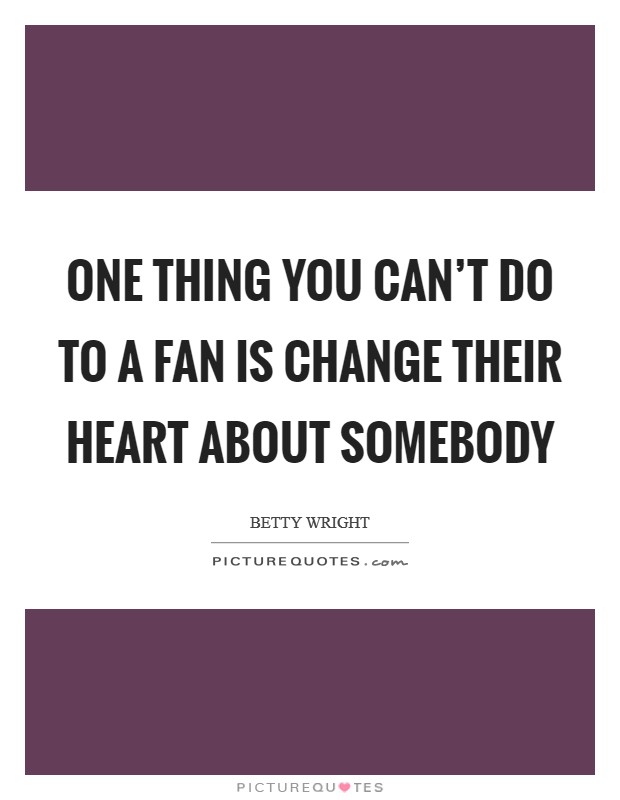 One thing you can't do to a fan is change their heart about somebody Picture Quote #1