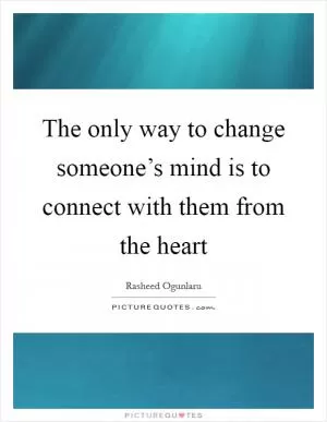 The only way to change someone’s mind is to connect with them from the heart Picture Quote #1