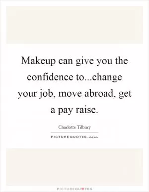 Makeup can give you the confidence to...change your job, move abroad, get a pay raise Picture Quote #1