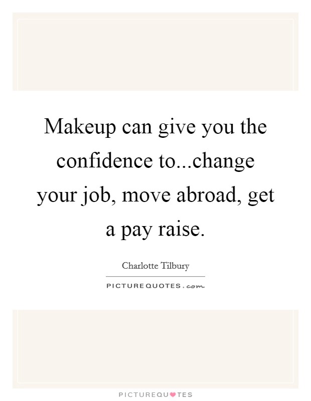 Makeup can give you the confidence to...change your job, move abroad, get a pay raise. Picture Quote #1