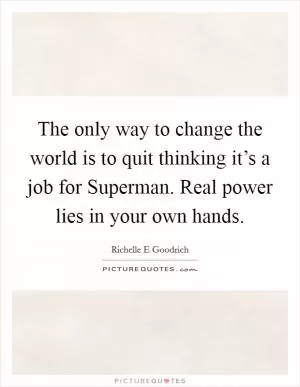 The only way to change the world is to quit thinking it’s a job for Superman. Real power lies in your own hands Picture Quote #1