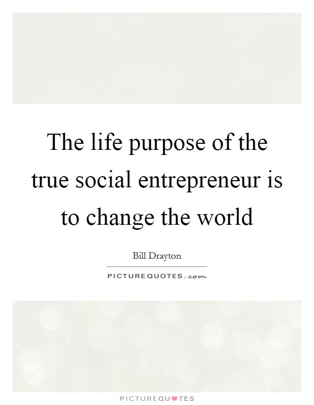 The life purpose of the true social entrepreneur is to change the world Picture Quote #1