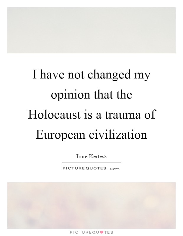 I have not changed my opinion that the Holocaust is a trauma of European civilization Picture Quote #1