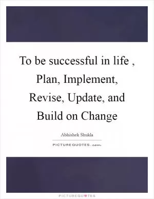 To be successful in life , Plan, Implement, Revise, Update, and Build on Change Picture Quote #1