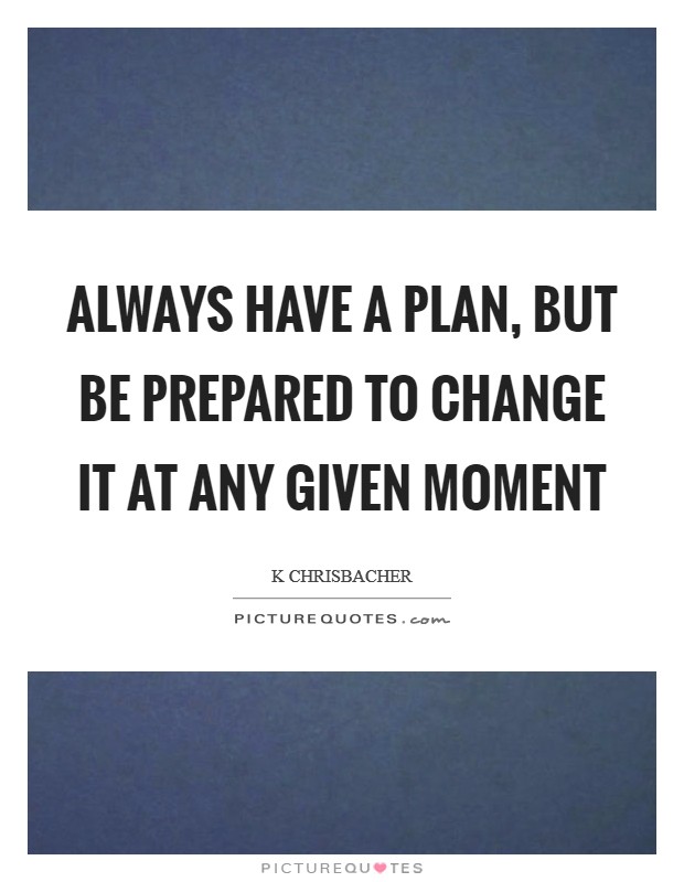 Always have a plan, but be prepared to change it at any given moment Picture Quote #1