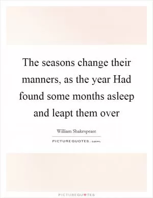 The seasons change their manners, as the year Had found some months asleep and leapt them over Picture Quote #1