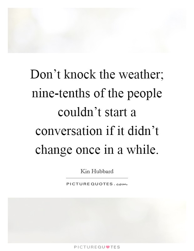 Don't knock the weather; nine-tenths of the people couldn't start a conversation if it didn't change once in a while. Picture Quote #1